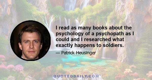 I read as many books about the psychology of a psychopath as I could and I researched what exactly happens to soldiers.