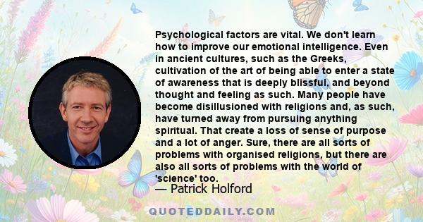 Psychological factors are vital. We don't learn how to improve our emotional intelligence. Even in ancient cultures, such as the Greeks, cultivation of the art of being able to enter a state of awareness that is deeply