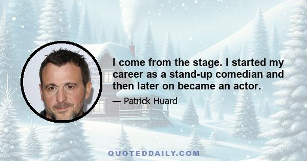 I come from the stage. I started my career as a stand-up comedian and then later on became an actor.