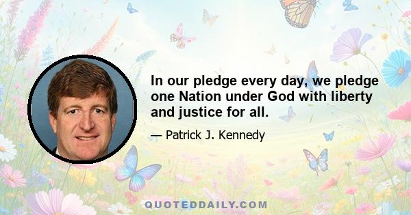 In our pledge every day, we pledge one Nation under God with liberty and justice for all.