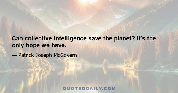 Can collective intelligence save the planet? It's the only hope we have.