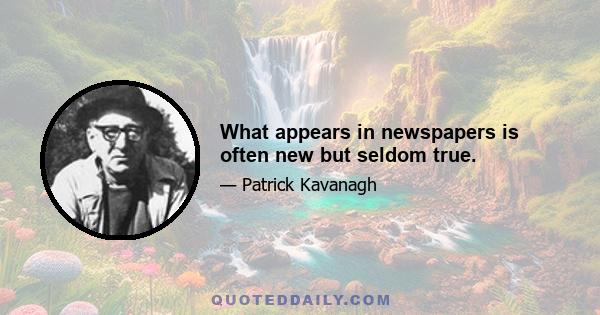 What appears in newspapers is often new but seldom true.