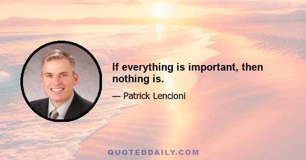 If everything is important, then nothing is.