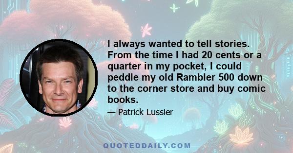 I always wanted to tell stories. From the time I had 20 cents or a quarter in my pocket, I could peddle my old Rambler 500 down to the corner store and buy comic books.