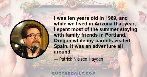 I was ten years old in 1969, and while we lived in Arizona that year, I spent most of the summer staying with family friends in Portland, Oregon while my parents visited Spain. It was an adventure all around.