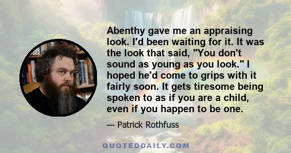 Abenthy gave me an appraising look. I'd been waiting for it. It was the look that said, You don't sound as young as you look. I hoped he'd come to grips with it fairly soon. It gets tiresome being spoken to as if you