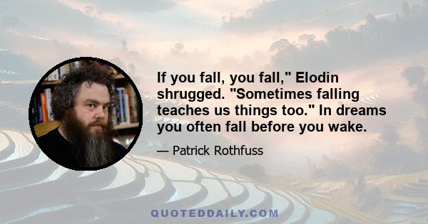 If you fall, you fall, Elodin shrugged. Sometimes falling teaches us things too. In dreams you often fall before you wake.