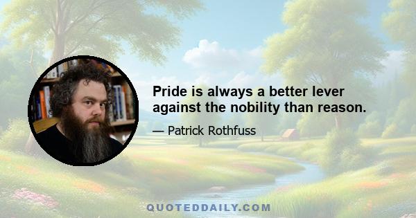 Pride is always a better lever against the nobility than reason.