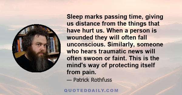 Sleep marks passing time, giving us distance from the things that have hurt us. When a person is wounded they will often fall unconscious. Similarly, someone who hears traumatic news will often swoon or faint. This is