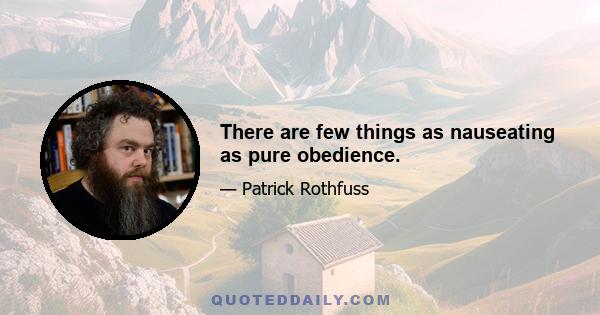 There are few things as nauseating as pure obedience.