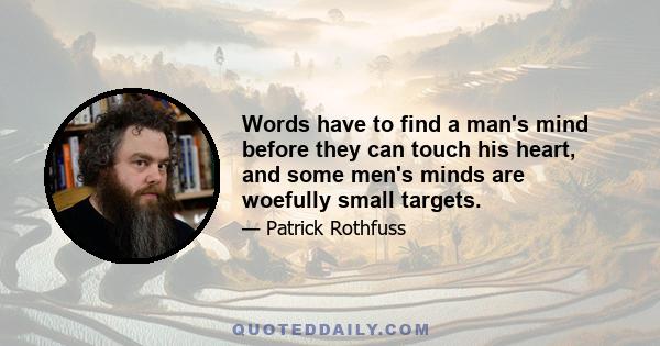 Words have to find a man's mind before they can touch his heart, and some men's minds are woefully small targets.