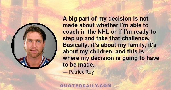 A big part of my decision is not made about whether I'm able to coach in the NHL or if I'm ready to step up and take that challenge. Basically, it's about my family, it's about my children, and this is where my decision 