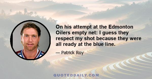 On his attempt at the Edmonton Oilers empty net: I guess they respect my shot because they were all ready at the blue line.