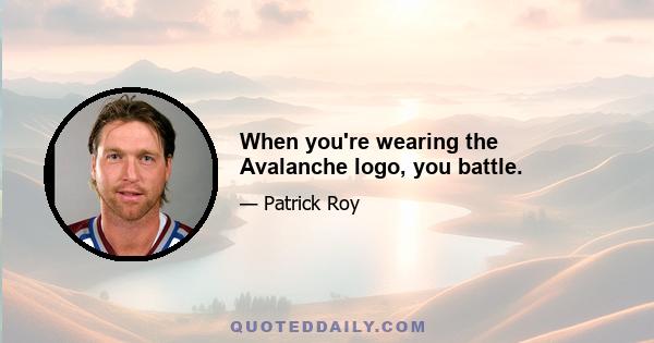 When you're wearing the Avalanche logo, you battle.