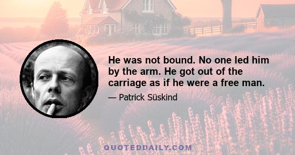He was not bound. No one led him by the arm. He got out of the carriage as if he were a free man.