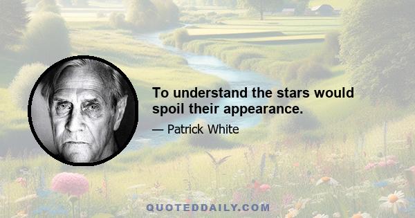 To understand the stars would spoil their appearance.