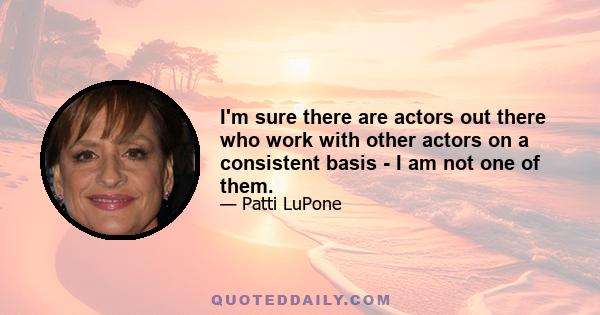 I'm sure there are actors out there who work with other actors on a consistent basis - I am not one of them.