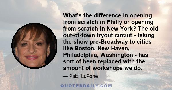 What's the difference in opening from scratch in Philly or opening from scratch in New York? The old out-of-town tryout circuit - taking the show pre-Broadway to cities like Boston, New Haven, Philadelphia, Washington - 