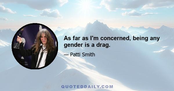 As far as I'm concerned, being any gender is a drag.