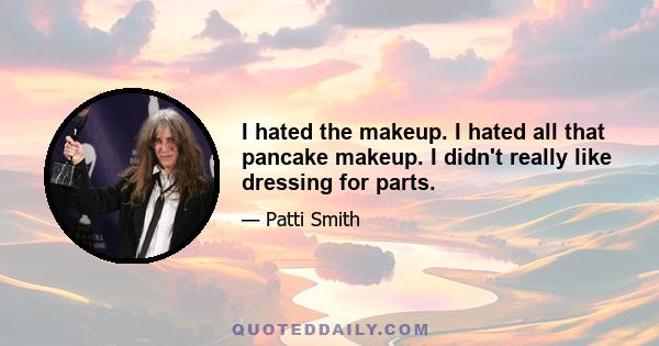 I hated the makeup. I hated all that pancake makeup. I didn't really like dressing for parts.