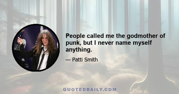 People called me the godmother of punk, but I never name myself anything.