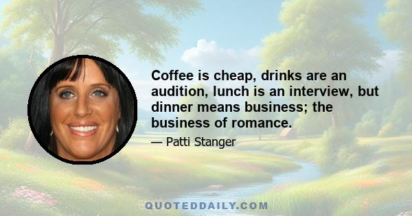 Coffee is cheap, drinks are an audition, lunch is an interview, but dinner means business; the business of romance.