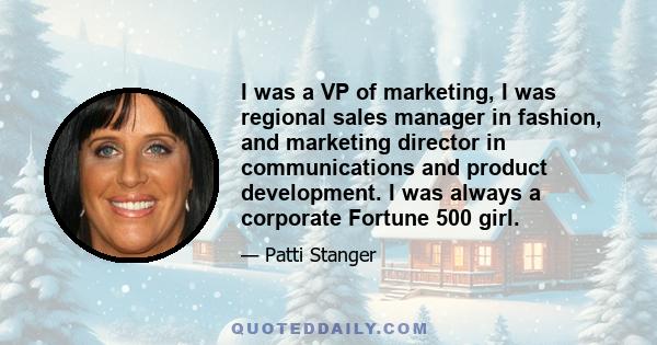 I was a VP of marketing, I was regional sales manager in fashion, and marketing director in communications and product development. I was always a corporate Fortune 500 girl.