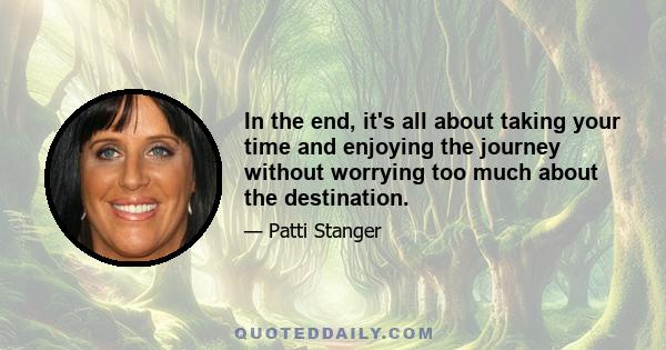 In the end, it's all about taking your time and enjoying the journey without worrying too much about the destination.