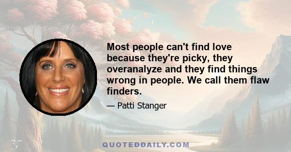 Most people can't find love because they're picky, they overanalyze and they find things wrong in people. We call them flaw finders.