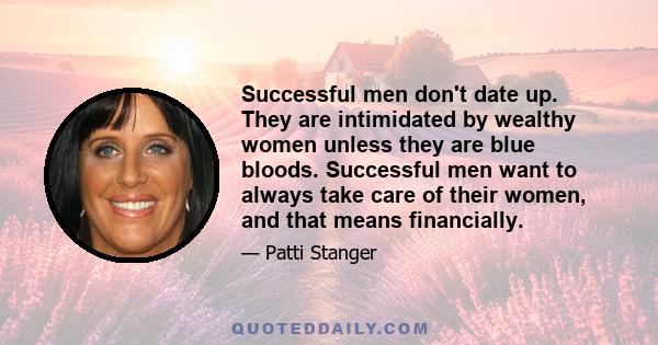 Successful men don't date up. They are intimidated by wealthy women unless they are blue bloods. Successful men want to always take care of their women, and that means financially.