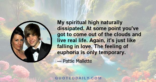 My spiritual high naturally dissipated. At some point you've got to come out of the clouds and live real life. Again, it's just like falling in love. The feeling of euphoria is only temporary.