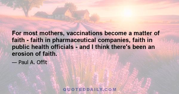 For most mothers, vaccinations become a matter of faith - faith in pharmaceutical companies, faith in public health officials - and I think there's been an erosion of faith.