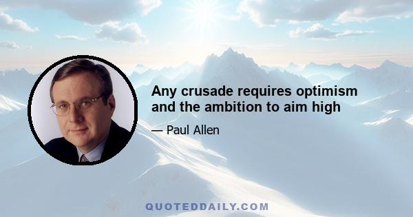 Any crusade requires optimism and the ambition to aim high