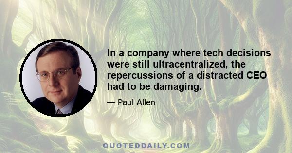 In a company where tech decisions were still ultracentralized, the repercussions of a distracted CEO had to be damaging.