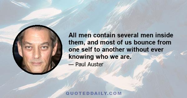 All men contain several men inside them, and most of us bounce from one self to another without ever knowing who we are.