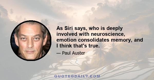 As Siri says, who is deeply involved with neuroscience, emotion consolidates memory, and I think that's true.