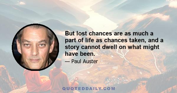 But lost chances are as much a part of life as chances taken, and a story cannot dwell on what might have been.