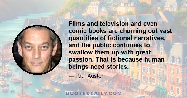 Films and television and even comic books are churning out vast quantities of fictional narratives, and the public continues to swallow them up with great passion. That is because human beings need stories.