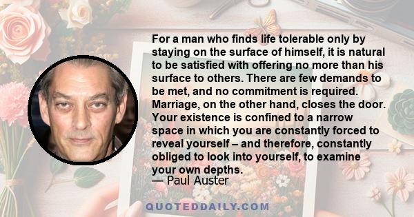 For a man who finds life tolerable only by staying on the surface of himself, it is natural to be satisfied with offering no more than his surface to others. There are few demands to be met, and no commitment is