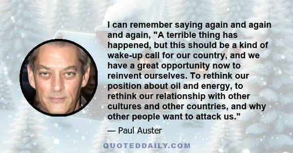 I can remember saying again and again and again, A terrible thing has happened, but this should be a kind of wake-up call for our country, and we have a great opportunity now to reinvent ourselves. To rethink our