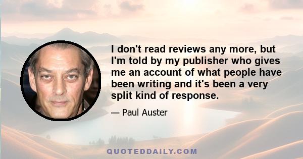 I don't read reviews any more, but I'm told by my publisher who gives me an account of what people have been writing and it's been a very split kind of response.