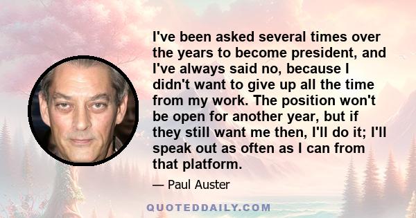 I've been asked several times over the years to become president, and I've always said no, because I didn't want to give up all the time from my work. The position won't be open for another year, but if they still want