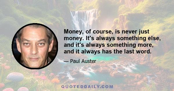 Money, of course, is never just money. It's always something else, and it's always something more, and it always has the last word.