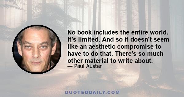 No book includes the entire world. It's limited. And so it doesn't seem like an aesthetic compromise to have to do that. There's so much other material to write about.