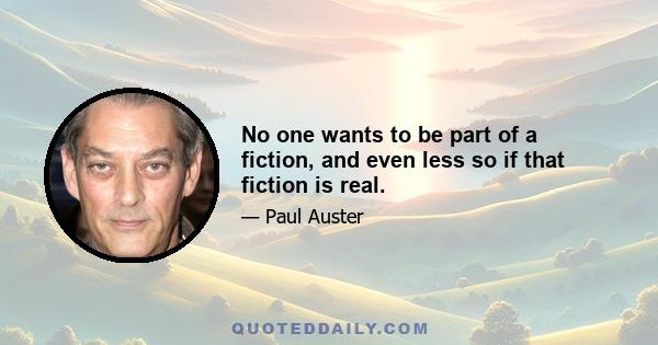 No one wants to be part of a fiction, and even less so if that fiction is real.