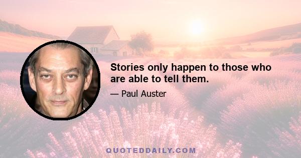 Stories only happen to those who are able to tell them.