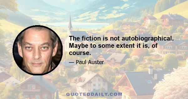 The fiction is not autobiographical. Maybe to some extent it is, of course.