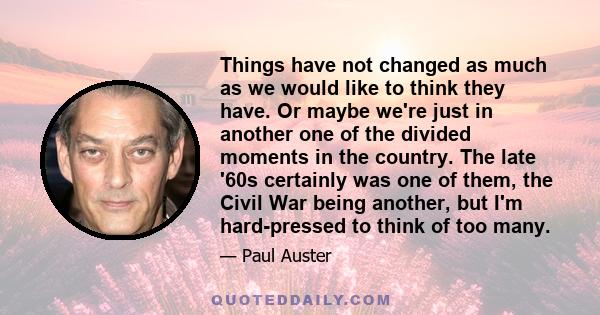 Things have not changed as much as we would like to think they have. Or maybe we're just in another one of the divided moments in the country. The late '60s certainly was one of them, the Civil War being another, but