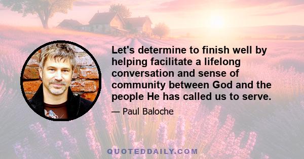 Let's determine to finish well by helping facilitate a lifelong conversation and sense of community between God and the people He has called us to serve.