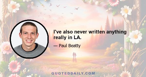 I've also never written anything really in LA.